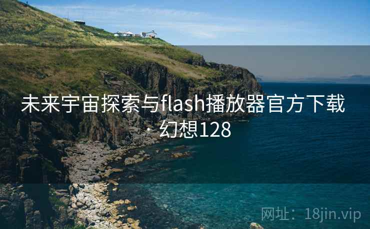 未来宇宙探索与flash播放器官方下载 · 幻想128 未来宇宙探索与flash播放器官方下载 · 幻想128