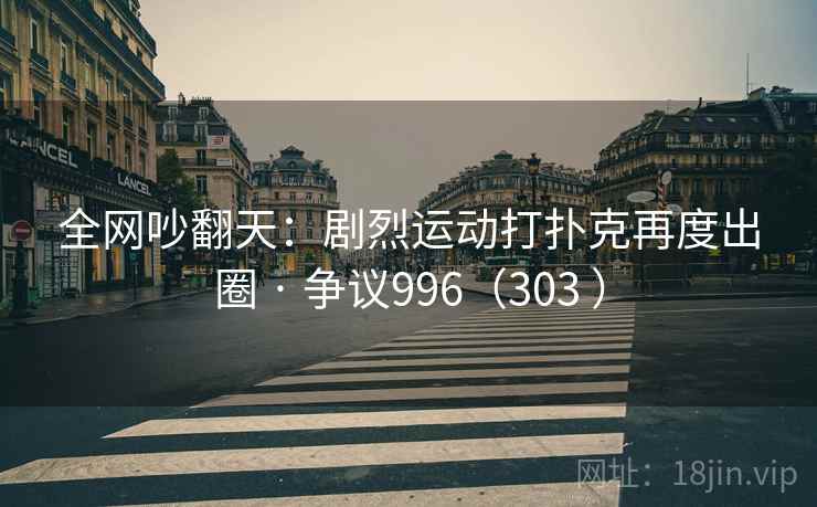 全网吵翻天：剧烈运动打扑克再度出圈 · 争议996（303 ）