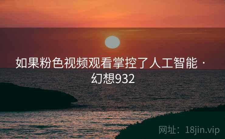 如果粉色视频观看掌控了人工智能 · 幻想932