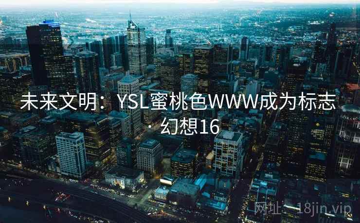 未来文明：YSL蜜桃色WWW成为标志 · 幻想16