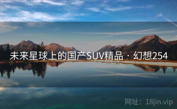 未来星球上的国产SUV精品 · 幻想254