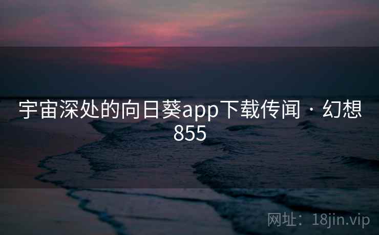 宇宙深处的向日葵app下载传闻 · 幻想855