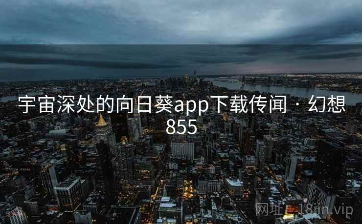 宇宙深处的向日葵app下载传闻 · 幻想855 宇宙深处的向日葵app下载传闻 · 幻想855
