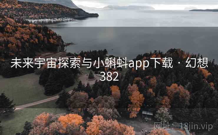 未来宇宙探索与小蝌蚪app下载 · 幻想382