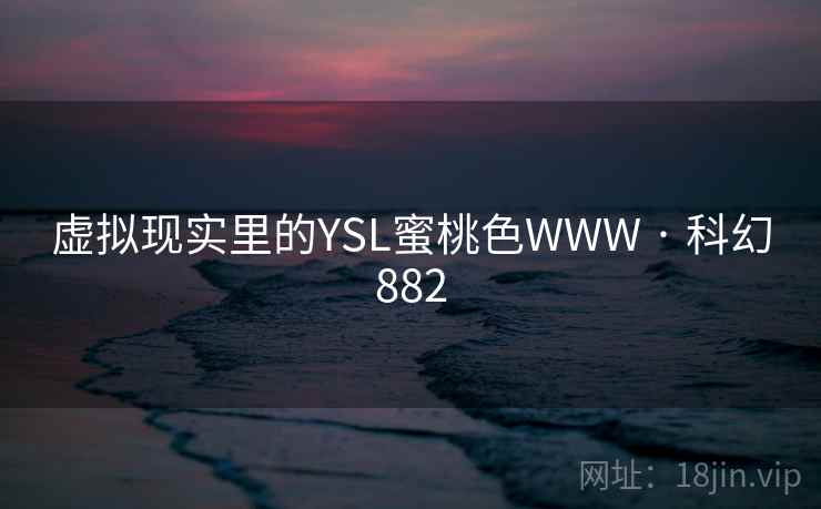 虚拟现实里的YSL蜜桃色WWW · 科幻882