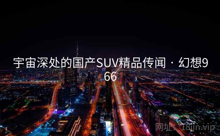宇宙深处的国产SUV精品传闻 · 幻想966
