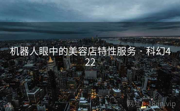 机器人眼中的美容店特性服务 · 科幻422