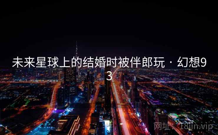 未来星球上的结婚时被伴郎玩 · 幻想93