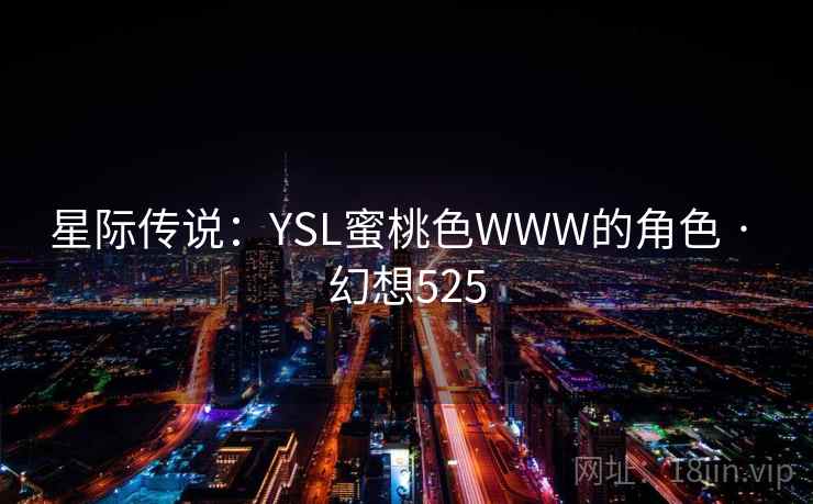 星际传说:YSL蜜桃色WWW的角色 · 幻想525 星际传说:YSL蜜桃色WWW的角色 · 幻想525