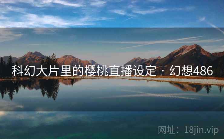 科幻大片里的樱桃直播设定 · 幻想486