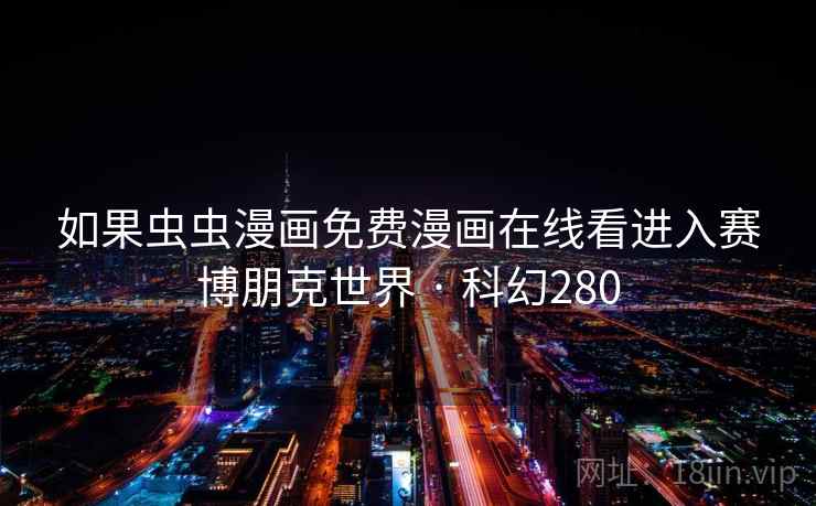如果虫虫漫画免费漫画在线看进入赛博朋克世界 · 科幻280