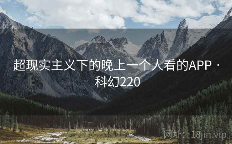 超现实主义下的晚上一个人看的APP · 科幻220 超现实主义下的晚上一个人看的APP · 科幻220