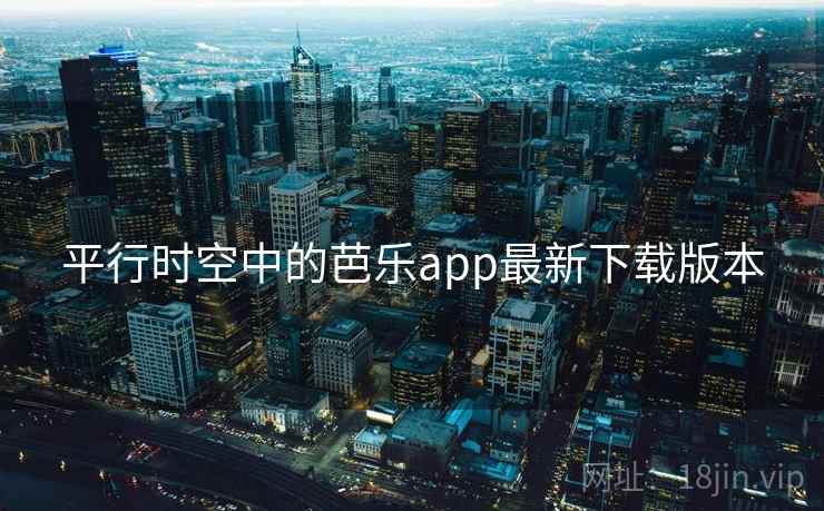 平行时空中的芭乐app最新下载版本