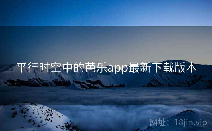 平行时空中的芭乐app最新下载版本