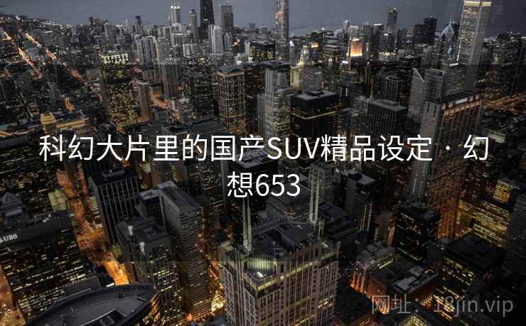 科幻大片里的国产SUV精品设定 · 幻想653