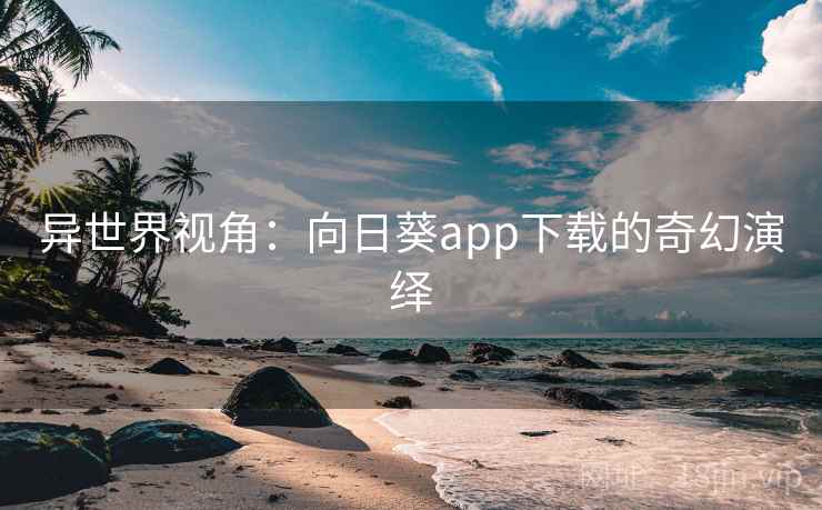 异世界视角：向日葵app下载的奇幻演绎