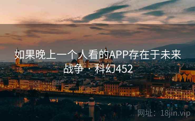 如果晚上一个人看的APP存在于未来战争 · 科幻452