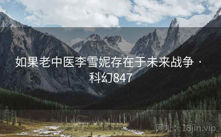 如果老中医李雪妮存在于未来战争 · 科幻847