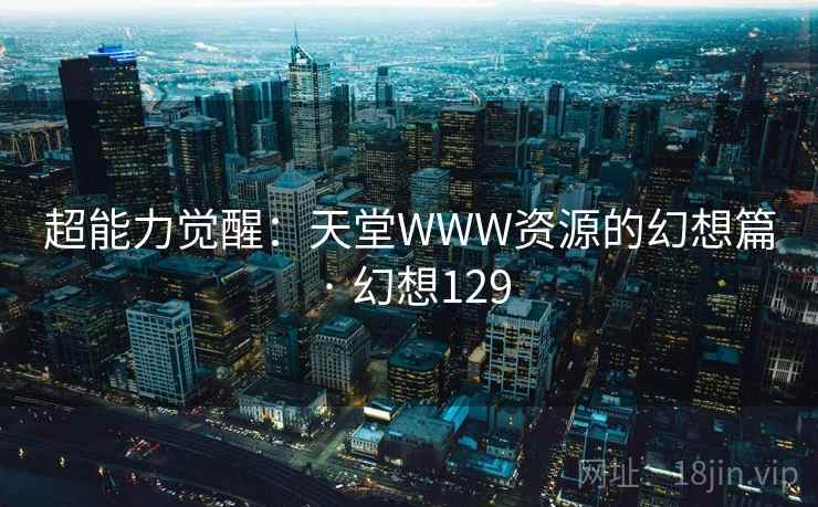 超能力觉醒：天堂WWW资源的幻想篇 · 幻想129