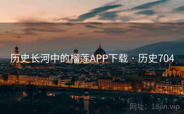 历史长河中的榴莲APP下载 · 历史704