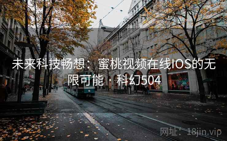 未来科技畅想：蜜桃视频在线IOS的无限可能 · 科幻504