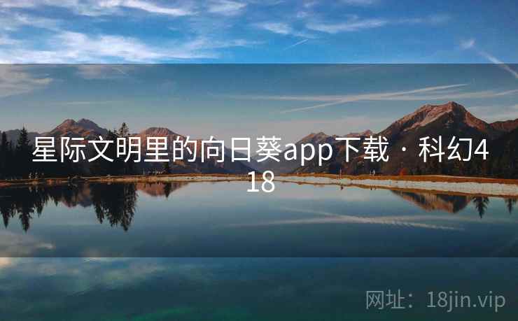 星际文明里的向日葵app下载 · 科幻418